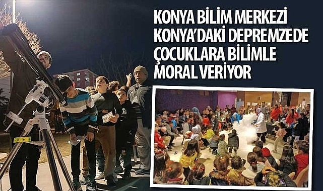 Konya Bilim Merkezi Konya'daki Depremzede Çocuklara Bilimle Moral Veriyor