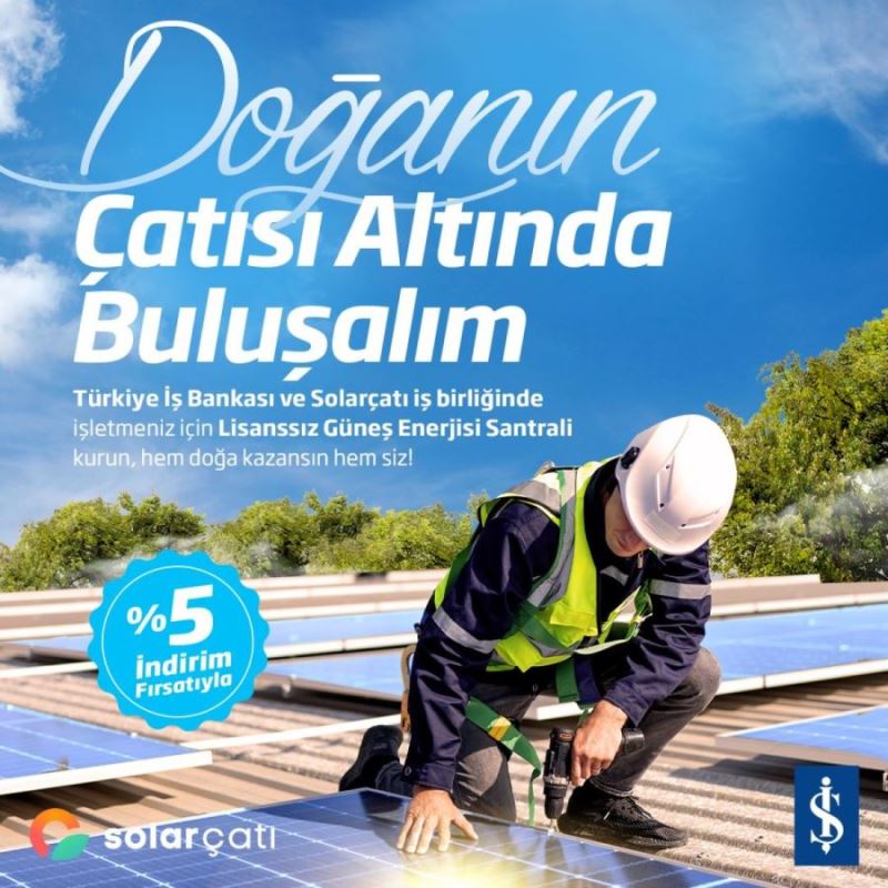 İş Bankası ve “Solarçatı” iş birliğiyle Güneş Enerjisi Santrali yatırımlarına destek!