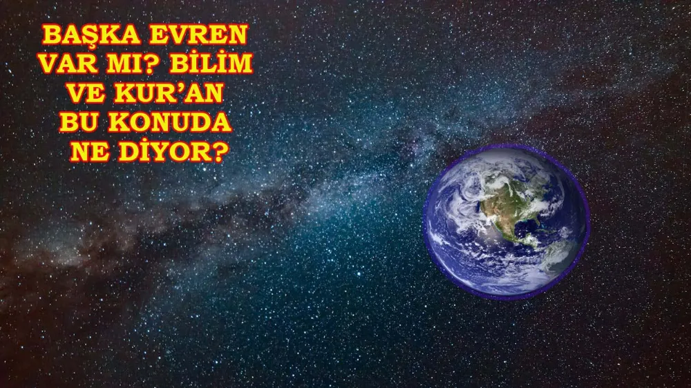Başka bir evren var mı? Bilim Dünyası ve Kur’an-ı Kerim bu konuda ne diyor?