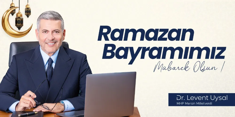 MHP MERSİN MİLLETVEKİLİ DR. LEVENT UYSAL’DAN RAMAZAN BAYRAMI KUTLAMA MESAJI