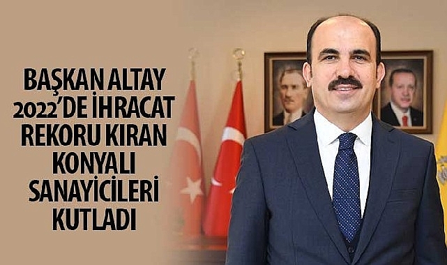 Başkan Altay 2022'de İhracat Rekoru Kıran Konyalı Sanayicileri Kutladı