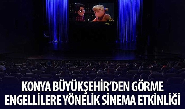 Konya Büyükşehir'den Görme Engellilere Yönelik Sinema Etkinliği