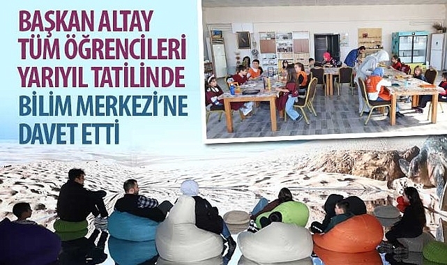 Başkan Altay Tüm Öğrencileri Yarıyıl Tatilinde Bilim Merkezi'ne Davet Etti