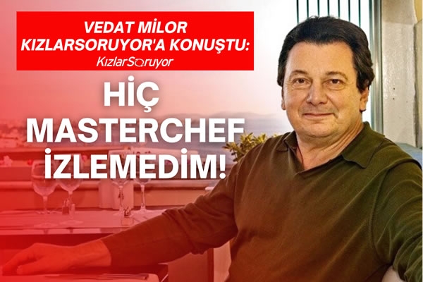 Vedat Milor: ″Hiç MasterChef izlemedim!″