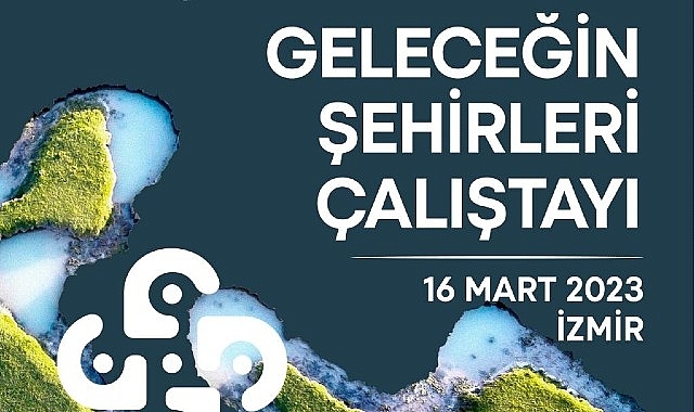 “Geleceğin Şehirleri" buluşmasında dirençli kentler konuşulacak