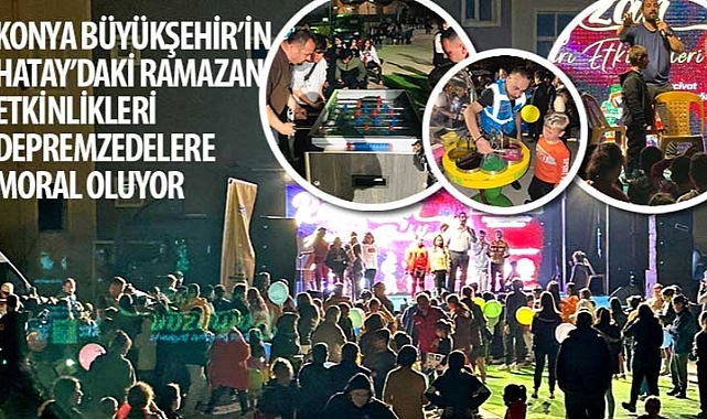 Konya Büyükşehir'in Hatay'daki Ramazan Etkinlikleri Depremzedelere Moral Oluyor