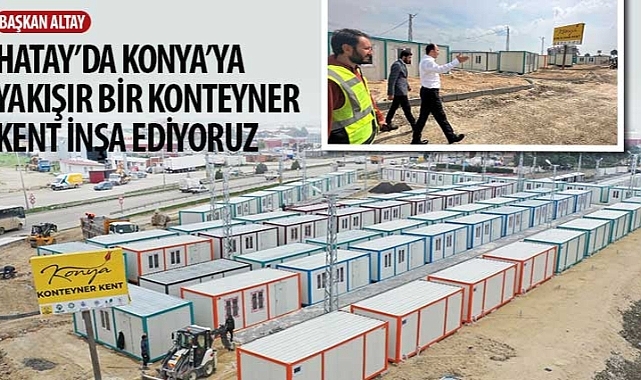 Başkan Altay: “Hatay'da Konya'ya Yakışır Bir Konteyner Kent İnşa Ediyoruz"